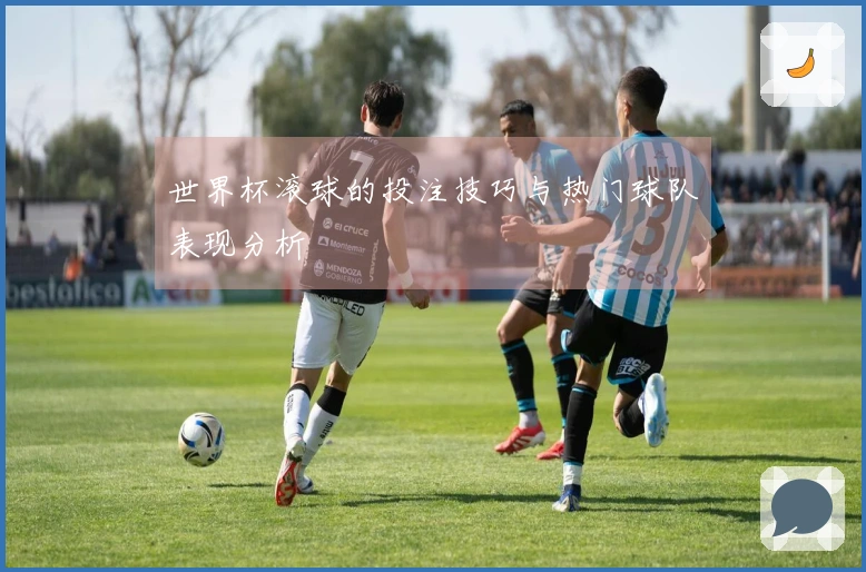 世界杯滚球的投注技巧与热门球队表现分析