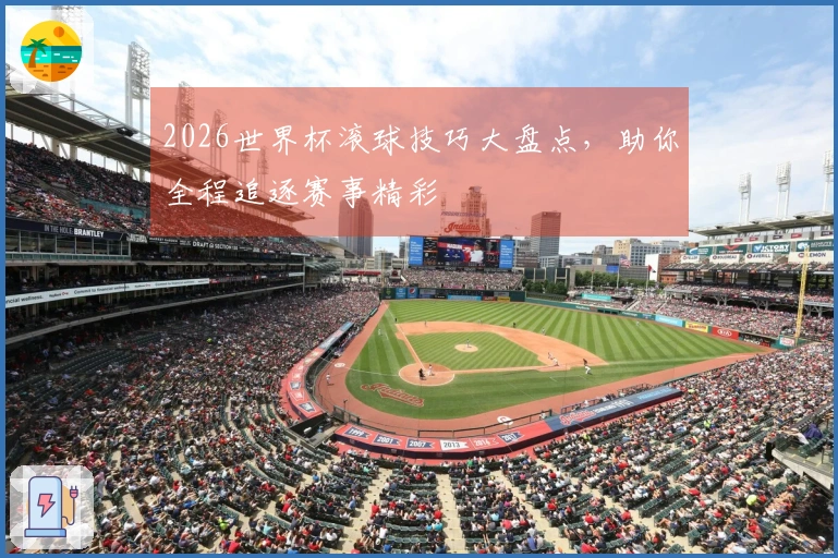 2026世界杯滚球技巧大盘点，助你全程追逐赛事精彩