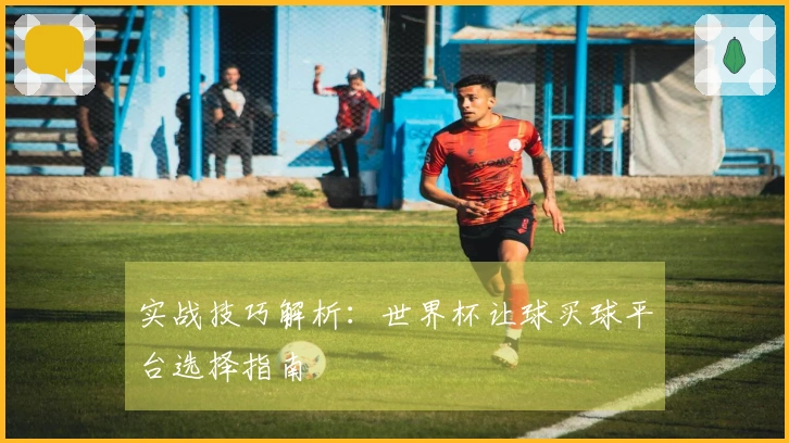 实战技巧解析：世界杯让球买球平台选择指南