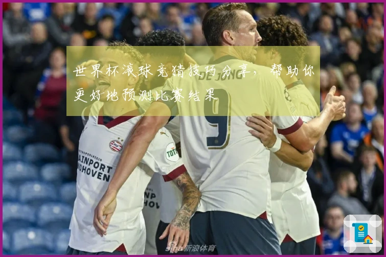 世界杯滚球竞猜技巧分享，帮助你更好地预测比赛结果