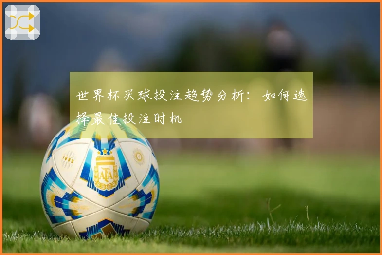 世界杯买球投注趋势分析：如何选择最佳投注时机