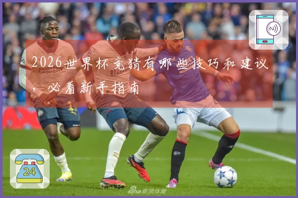 2026世界杯竞猜有哪些技巧和建议,必看新手指南