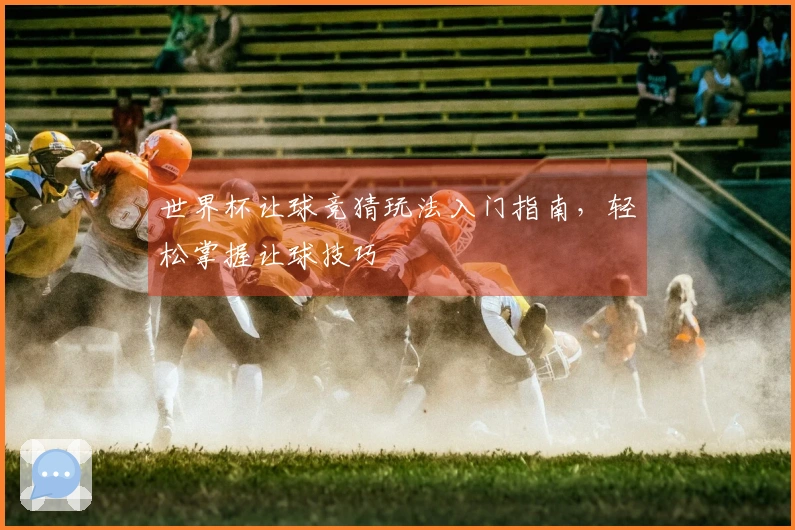 世界杯让球竞猜玩法入门指南，轻松掌握让球技巧