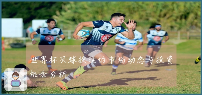 世界杯买球投注的市场动态与投资机会分析