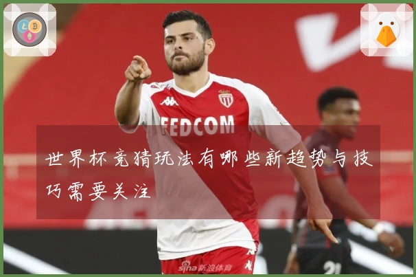 世界杯竞猜玩法有哪些新趋势与技巧需要关注