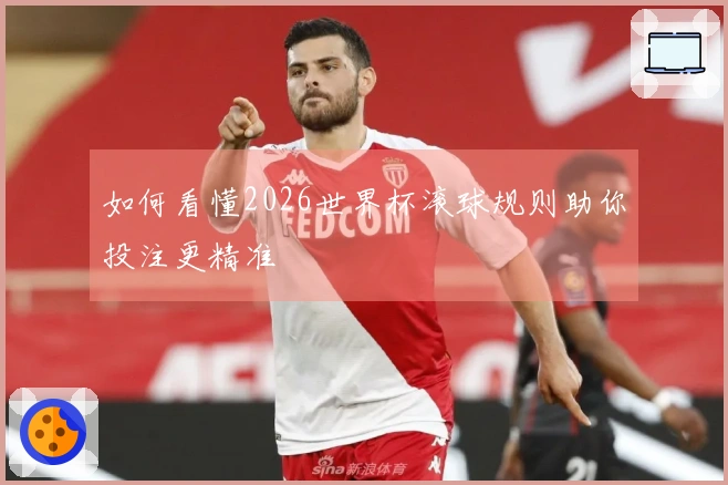 如何看懂2026世界杯滚球规则助你投注更精准