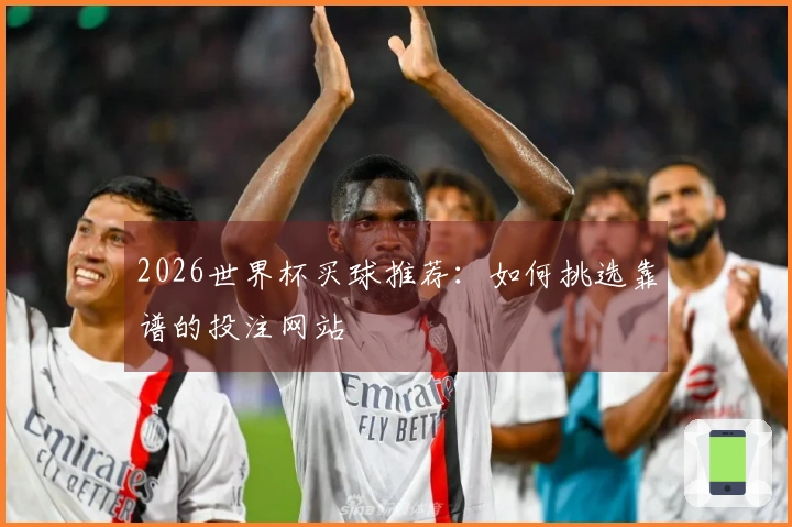 2026世界杯买球推荐：如何挑选靠谱的投注网站