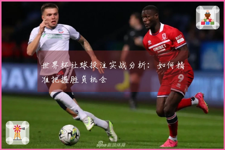 世界杯让球投注实战分析：如何精准把握胜负机会