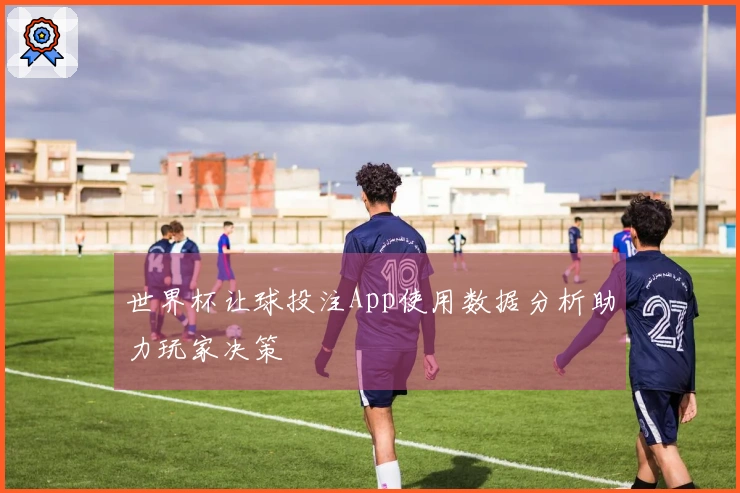 世界杯让球投注App使用数据分析助力玩家决策