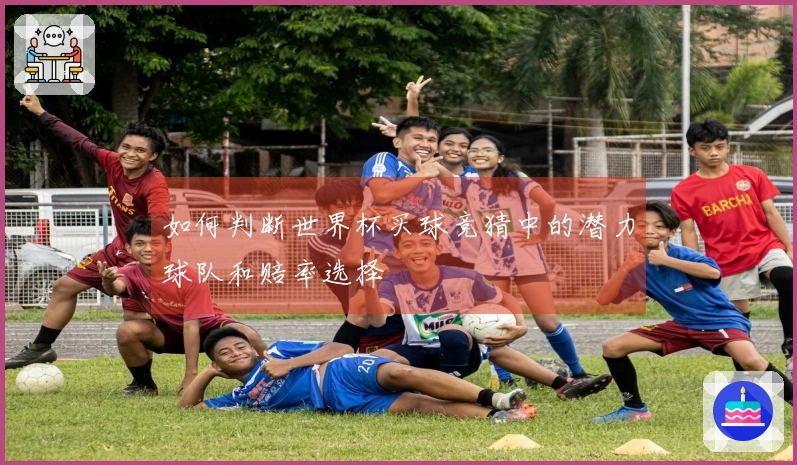 如何判断世界杯买球竞猜中的潜力球队和赔率选择