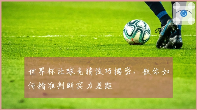 世界杯让球竞猜技巧揭密，教你如何精准判断实力差距