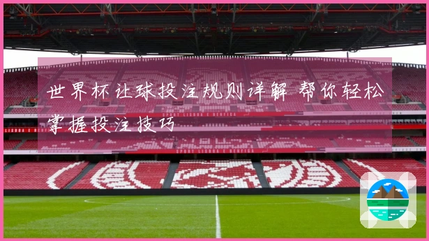 世界杯让球投注规则详解 帮你轻松掌握投注技巧