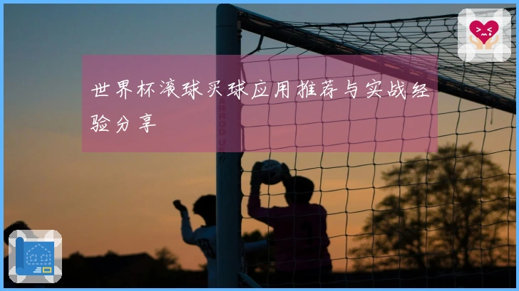 世界杯滚球买球应用推荐与实战经验分享